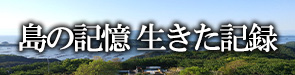 「島の記憶 生きた記録」